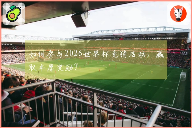 如何参与2026世界杯竞猜活动，赢取丰厚奖励？