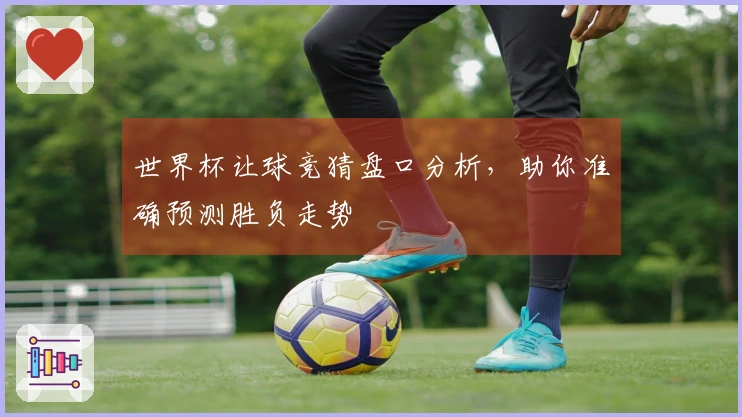 世界杯让球竞猜盘口分析，助你准确预测胜负走势