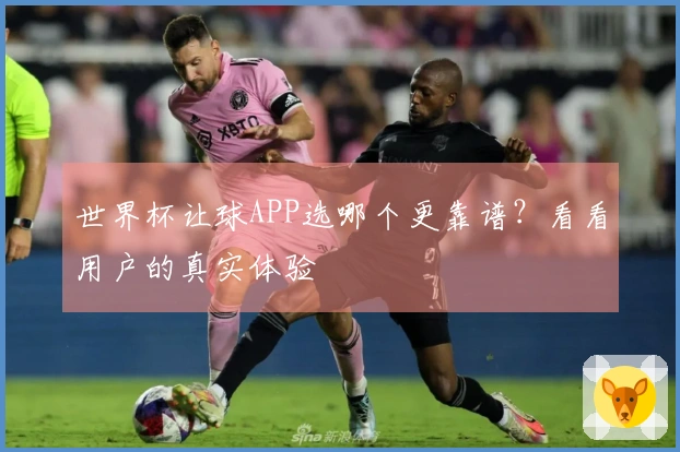 世界杯让球APP选哪个更靠谱？看看用户的真实体验