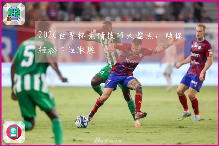 2026世界杯竞猜技巧大盘点，助你轻松下注取胜