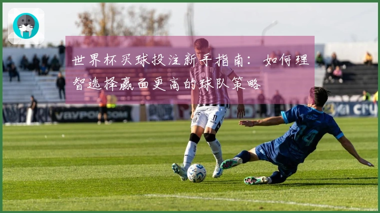 世界杯买球投注新手指南：如何理智选择赢面更高的球队策略